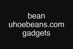 bean uhoebeans.com gadgets