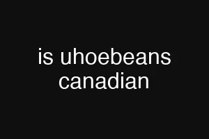 is uhoebeans canadian